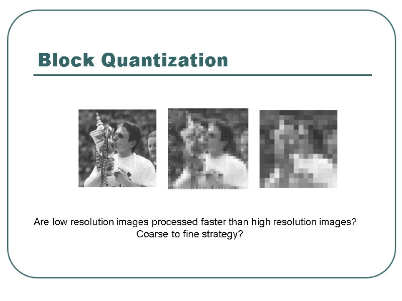 Block Quantization Are low resolution images processed faster than high resolution images?  